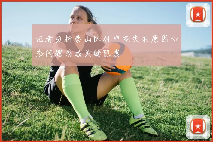 记者分析泰山队对申花失利原因心态问题或成关键隐患