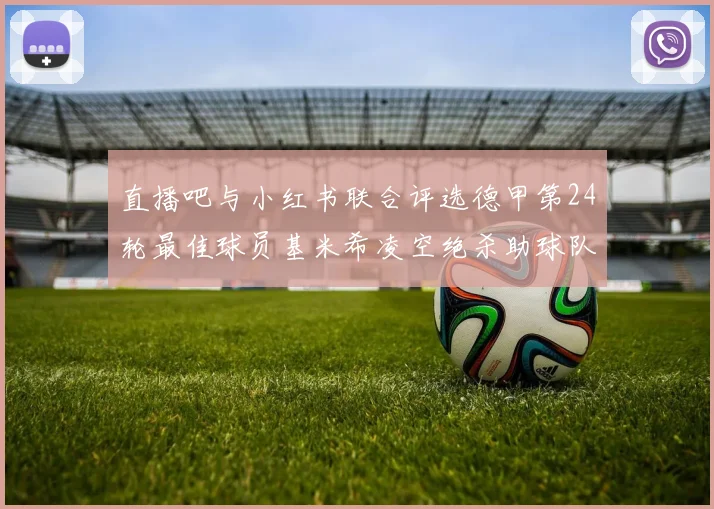 直播吧与小红书联合评选德甲第24轮最佳球员基米希凌空绝杀助球队赢得国家德比