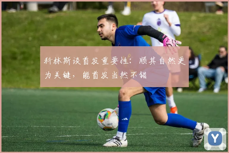 科林斯谈首发重要性：顺其自然更为关键，能首发当然不错