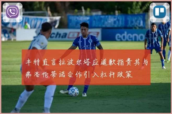 丰特直言拉波尔塔应道歉指责其与弗洛伦蒂诺合作引入杠杆政策