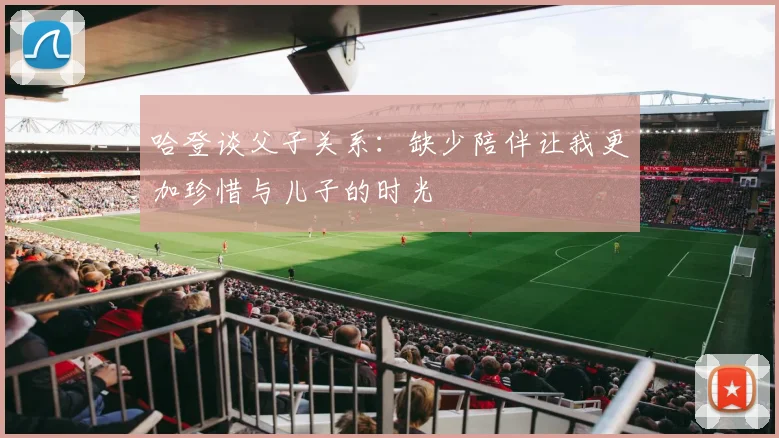 哈登谈父子关系：缺少陪伴让我更加珍惜与儿子的时光