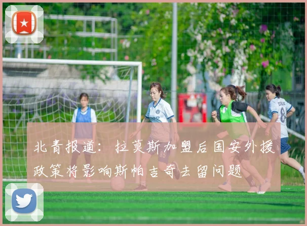 北青报道：拉莫斯加盟后国安外援政策将影响斯帕吉奇去留问题