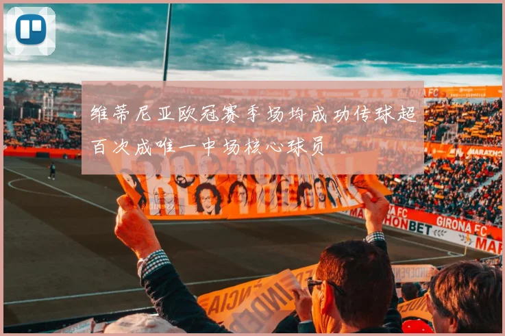 维蒂尼亚欧冠赛季场均成功传球超百次成唯一中场核心球员