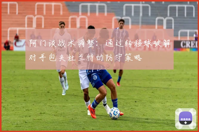 阿门谈战术调整：通过转移球破解对手包夹杜兰特的防守策略
