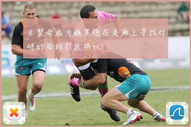 东契奇成为施罗德在走廊上寻找对峙的目标引发热议