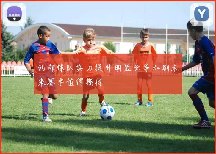 西部球队实力提升明显竞争加剧未来赛季值得期待
