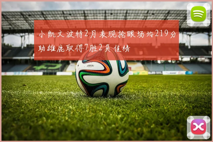 小凯文波特2月表现抢眼场均219分助雄鹿取得7胜2负佳绩