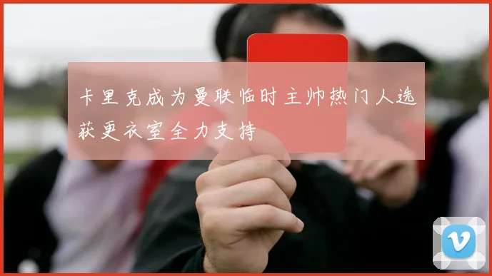 卡里克成为曼联临时主帅热门人选获更衣室全力支持